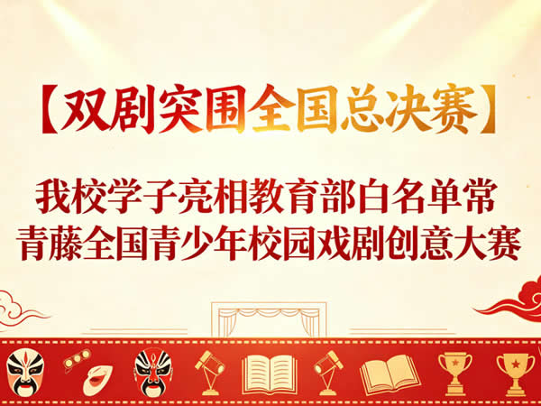 【双剧突围全国总决赛】我校学子亮相教育部白名单常青藤全国青少年校园戏剧创意大赛